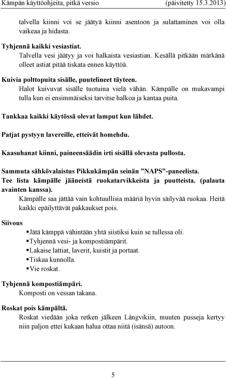 Kämpälle on mukavampi tulla kun ei ensimmäiseksi tarvitse halkoa ja kantaa puita. Tankkaa kaikki käytössä olevat lamput kun lähdet. Patjat pystyyn lavereille, etteivät homehdu.