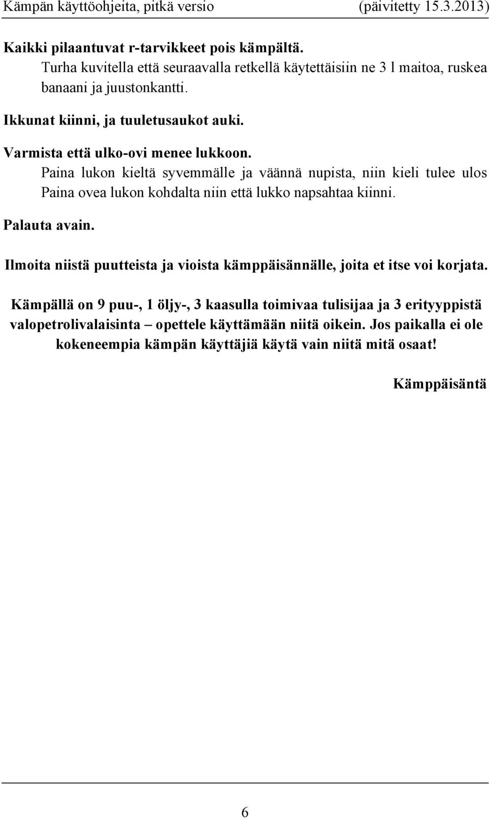 Paina lukon kieltä syvemmälle ja väännä nupista, niin kieli tulee ulos Paina ovea lukon kohdalta niin että lukko napsahtaa kiinni. Palauta avain.