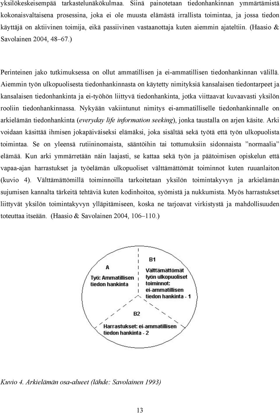 vastaanottaja kuten aiemmin ajateltiin. (Haasio & Savolainen 2004, 48 67.) Perinteinen jako tutkimuksessa on ollut ammatillisen ja ei-ammatillisen tiedonhankinnan välillä.
