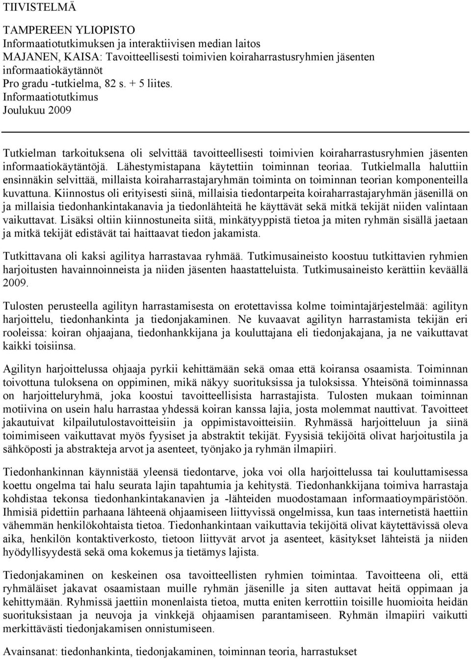 Lähestymistapana käytettiin toiminnan teoriaa. Tutkielmalla haluttiin ensinnäkin selvittää, millaista koiraharrastajaryhmän toiminta on toiminnan teorian komponenteilla kuvattuna.