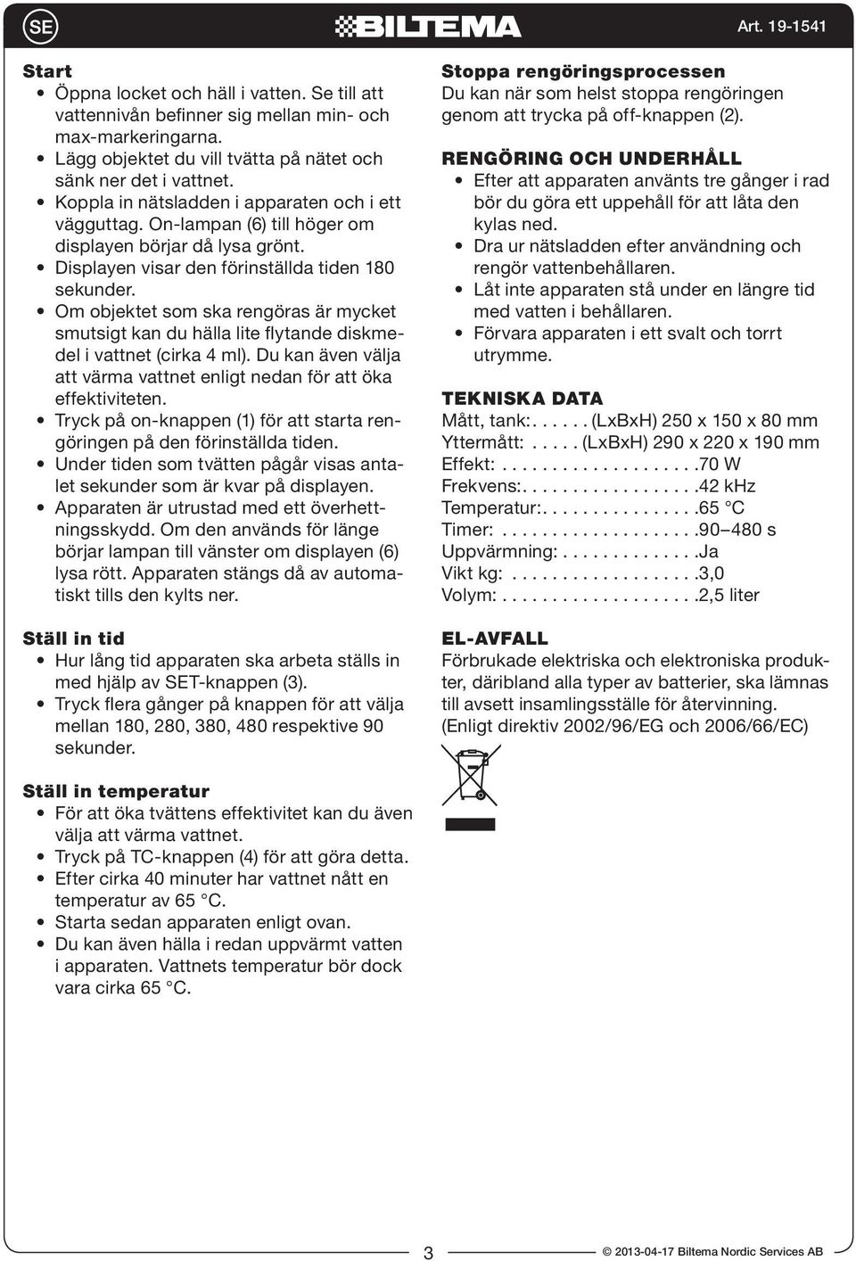 Om objektet som ska rengöras är mycket smutsigt kan du hälla lite flytande diskmedel i vattnet (cirka 4 ml). Du kan även välja att värma vattnet enligt nedan för att öka effektiviteten.