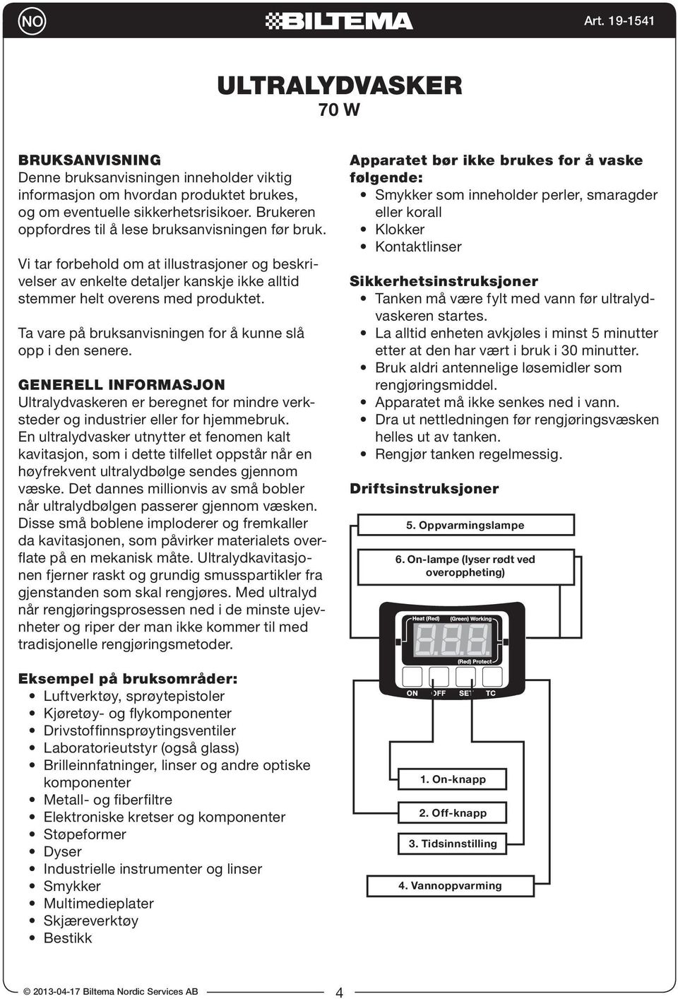 Ta vare på bruksanvisningen for å kunne slå opp i den senere. GENERELL INFORMASJON Ultralydvaskeren er beregnet for mindre verksteder og industrier eller for hjemmebruk.