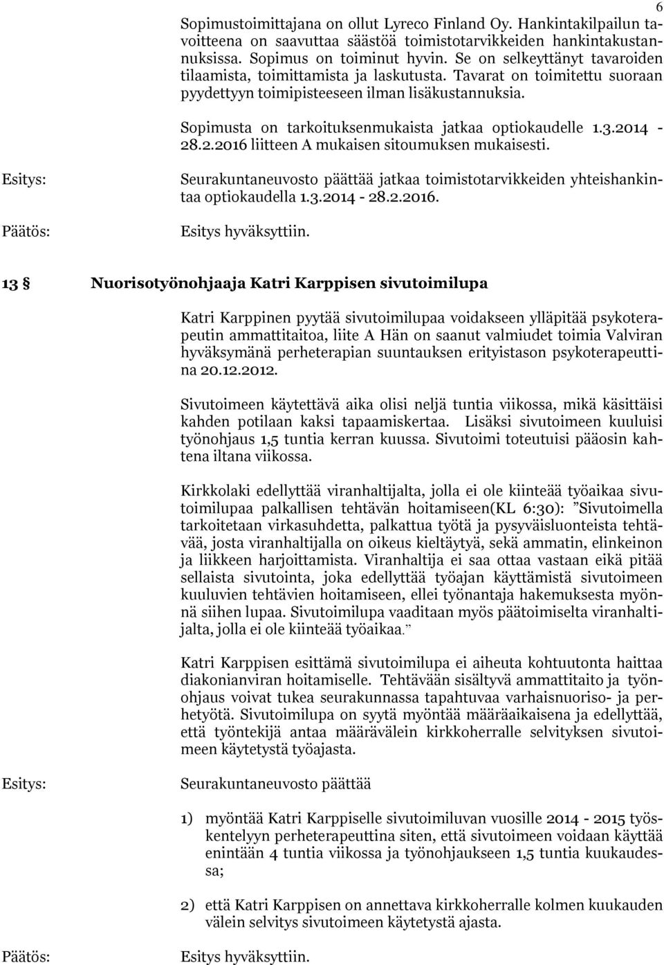 Sopimusta on tarkoituksenmukaista jatkaa optiokaudelle 1.3.2014-28.2.2016 liitteen A mukaisen sitoumuksen mukaisesti.