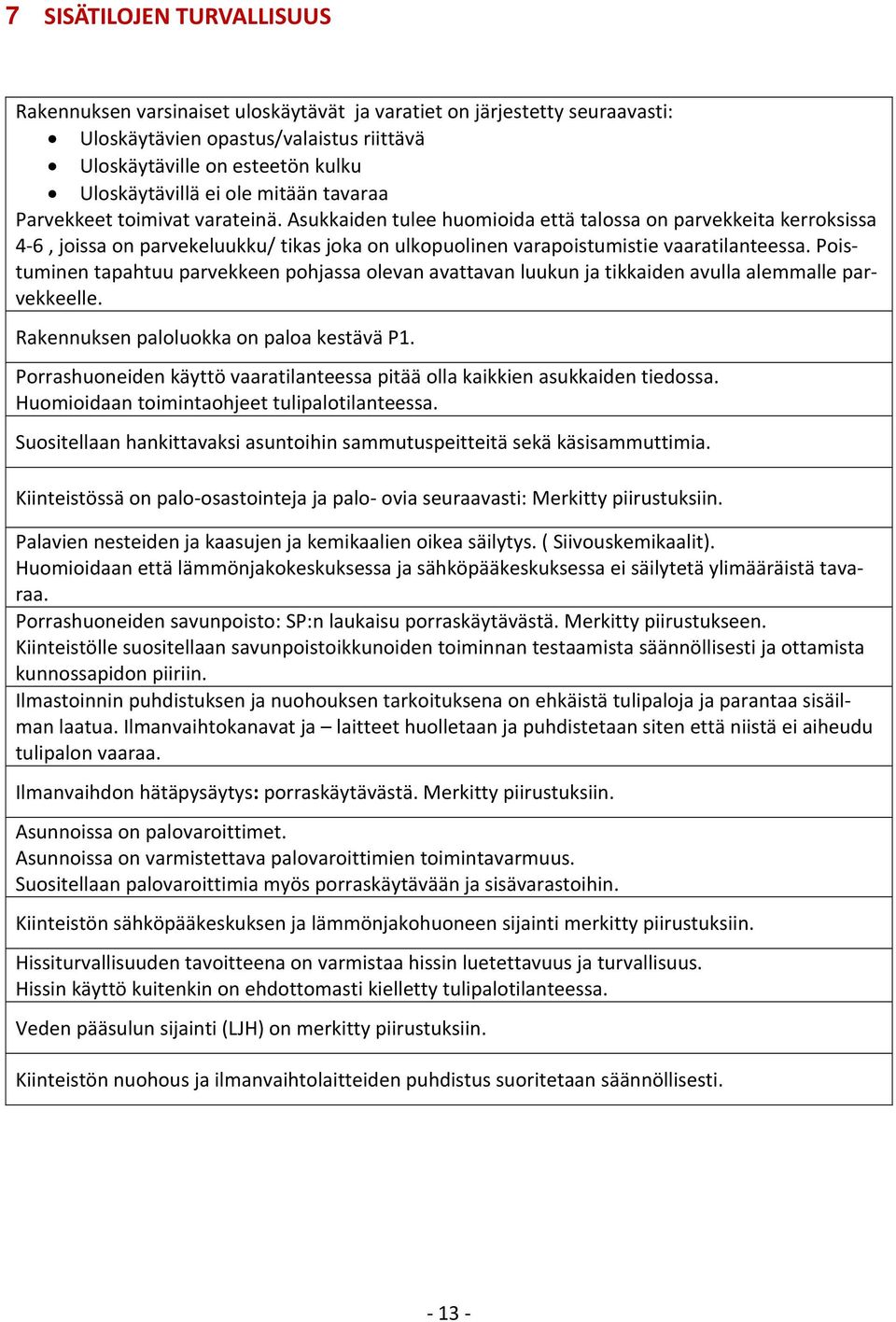 Asukkaiden tulee huomioida että talossa on parvekkeita kerroksissa 4 6, joissa on parvekeluukku/ tikas joka on ulkopuolinen varapoistumistie vaaratilanteessa.