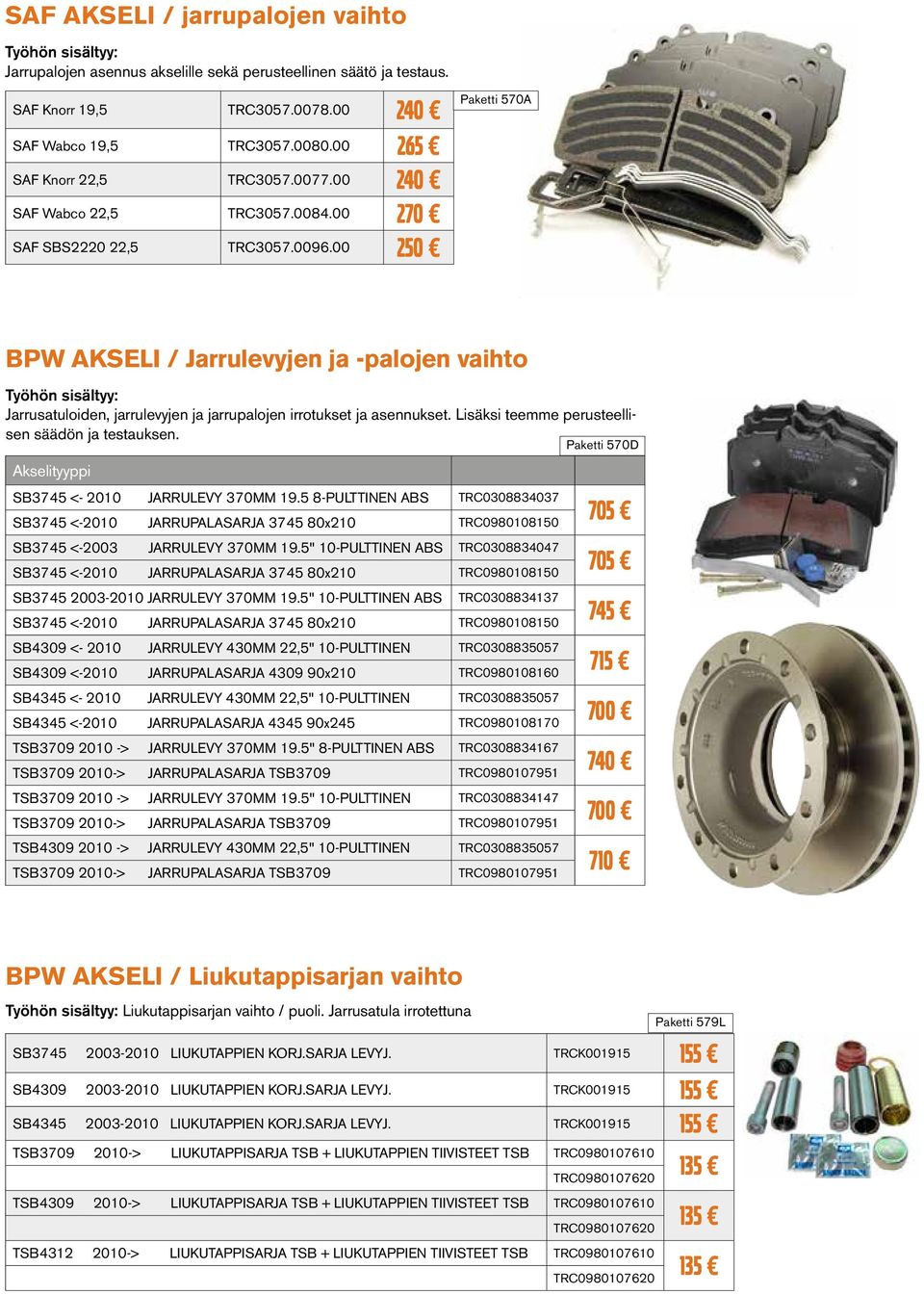 00 250 Paketti 570A BPW AKSELI / Jarrulevyjen ja -palojen vaihto Jarrusatuloiden, jarrulevyjen ja jarrupalojen irrotukset ja asennukset. Lisäksi teemme perusteellisen säädön ja testauksen.