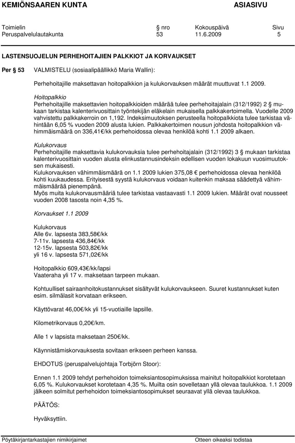 Hoitopalkkio Perhehoitajille maksettavien hoitopalkkioiden määrää tulee perhehoitajalain (312/1992) 2 mukaan tarkistaa kalenterivuosittain työntekijän eläkelain mukaisella palkkakertoimella.