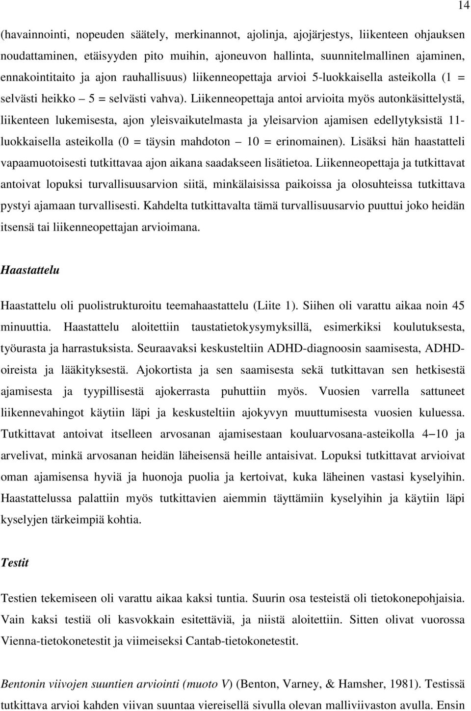 Liikenneopettaja antoi arvioita myös autonkäsittelystä, liikenteen lukemisesta, ajon yleisvaikutelmasta ja yleisarvion ajamisen edellytyksistä 11- luokkaisella asteikolla (0 = täysin mahdoton 10 =