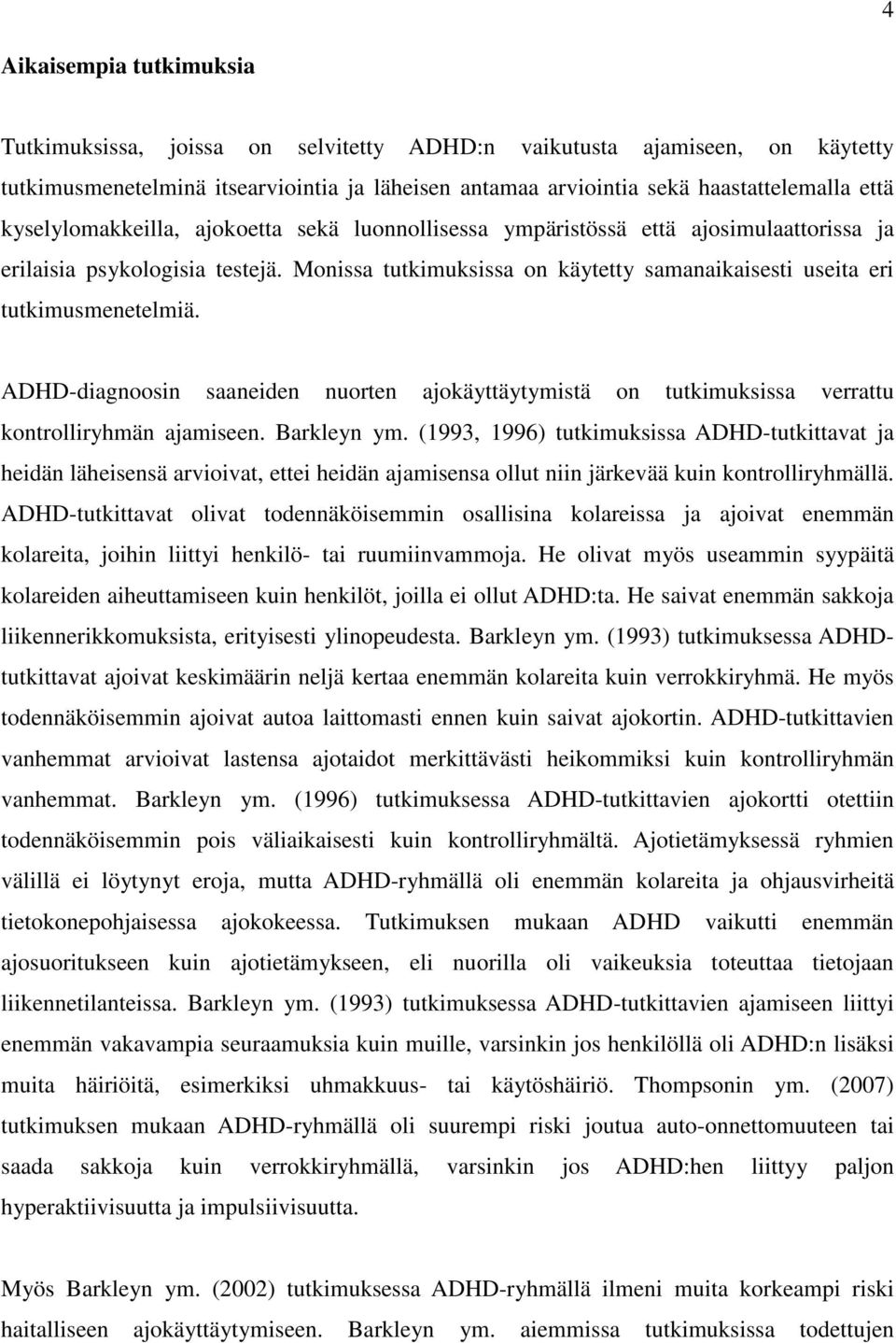 Monissa tutkimuksissa on käytetty samanaikaisesti useita eri tutkimusmenetelmiä. ADHD-diagnoosin saaneiden nuorten ajokäyttäytymistä on tutkimuksissa verrattu kontrolliryhmän ajamiseen. Barkleyn ym.