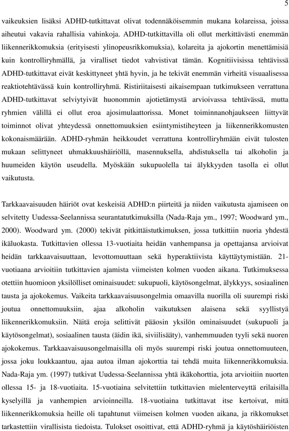 tämän. Kognitiivisissa tehtävissä ADHD-tutkittavat eivät keskittyneet yhtä hyvin, ja he tekivät enemmän virheitä visuaalisessa reaktiotehtävässä kuin kontrolliryhmä.