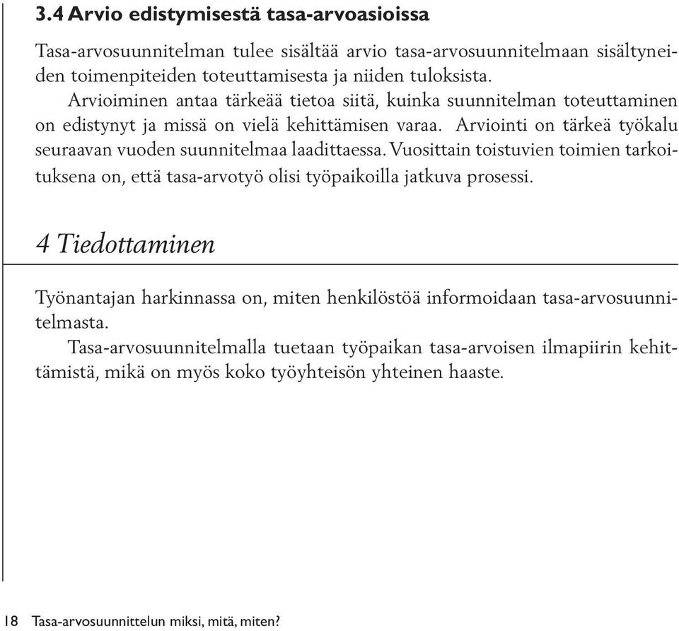 Arviointi on tärkeä työkalu seuraavan vuoden suunnitelmaa laadittaessa. Vuosittain toistuvien toimien tarkoituksena on, että tasa-arvotyö olisi työpaikoilla jatkuva prosessi.