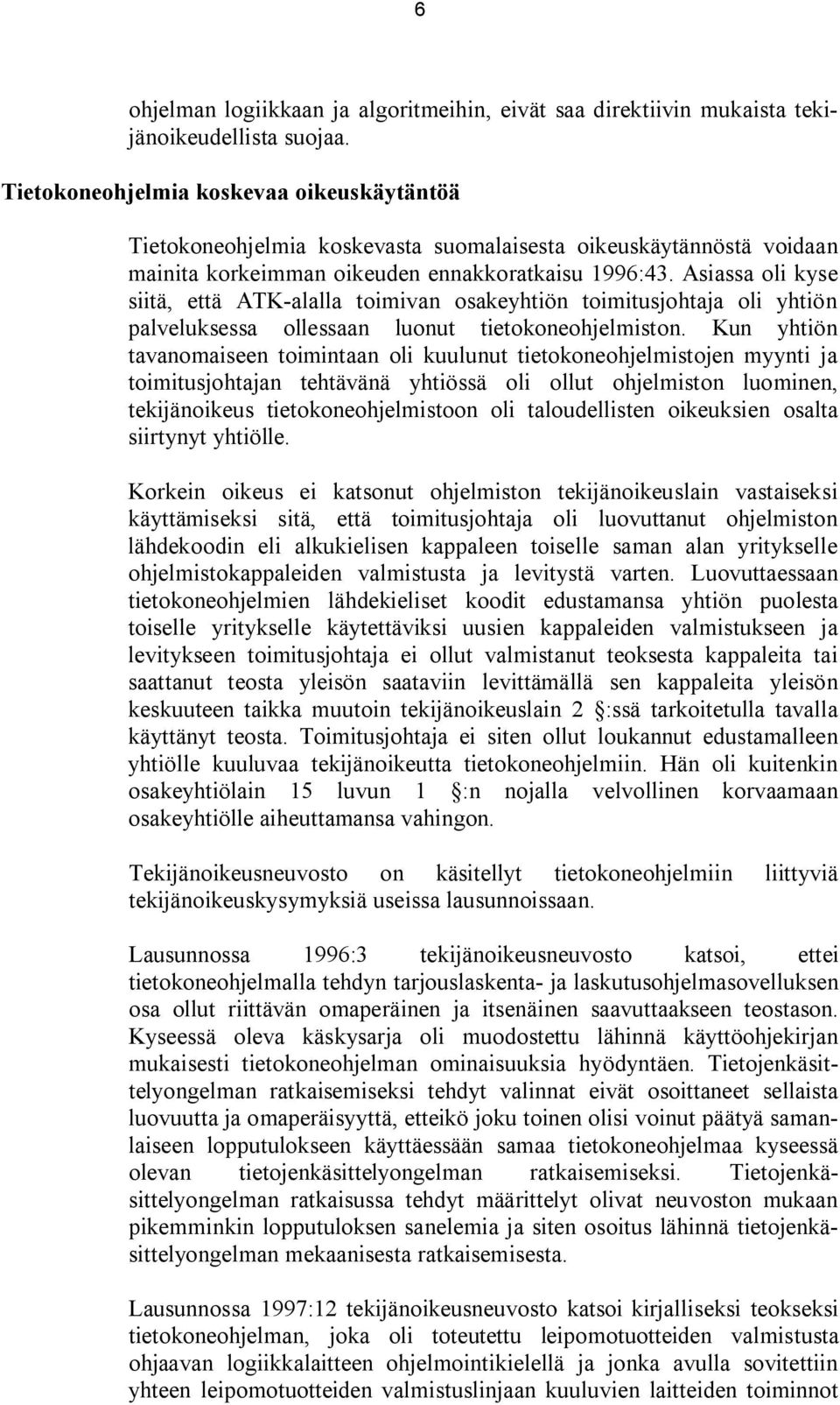 Asiassa oli kyse siitä, että ATK-alalla toimivan osakeyhtiön toimitusjohtaja oli yhtiön palveluksessa ollessaan luonut tietokoneohjelmiston.