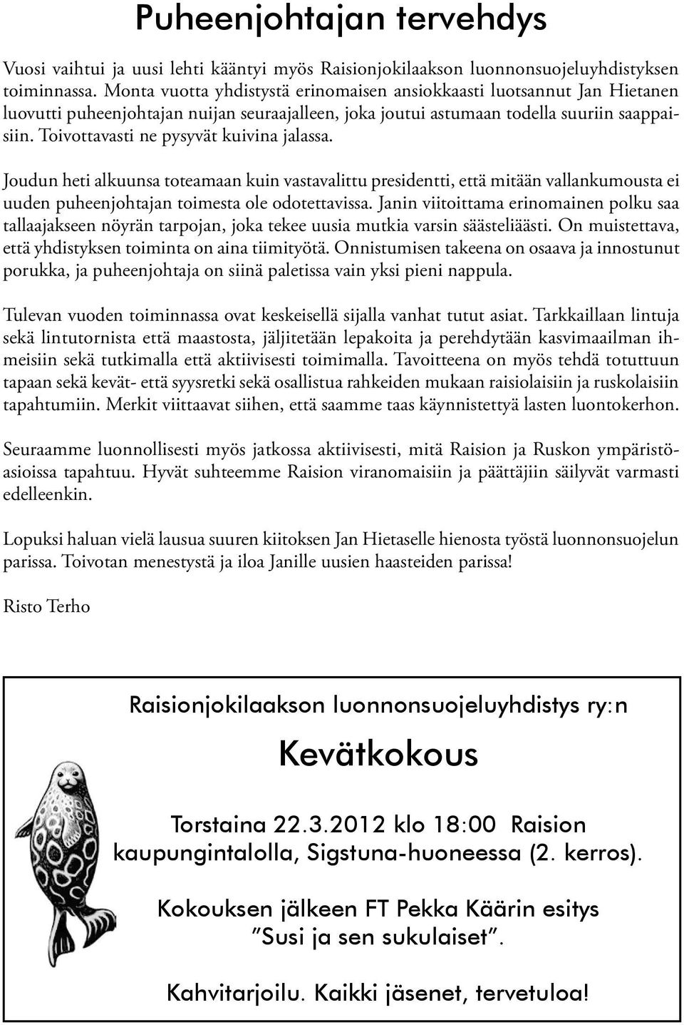 Toivottavasti ne pysyvät kuivina jalassa. Joudun heti alkuunsa toteamaan kuin vastavalittu presidentti, että mitään vallankumousta ei uuden puheenjohtajan toimesta ole odotettavissa.