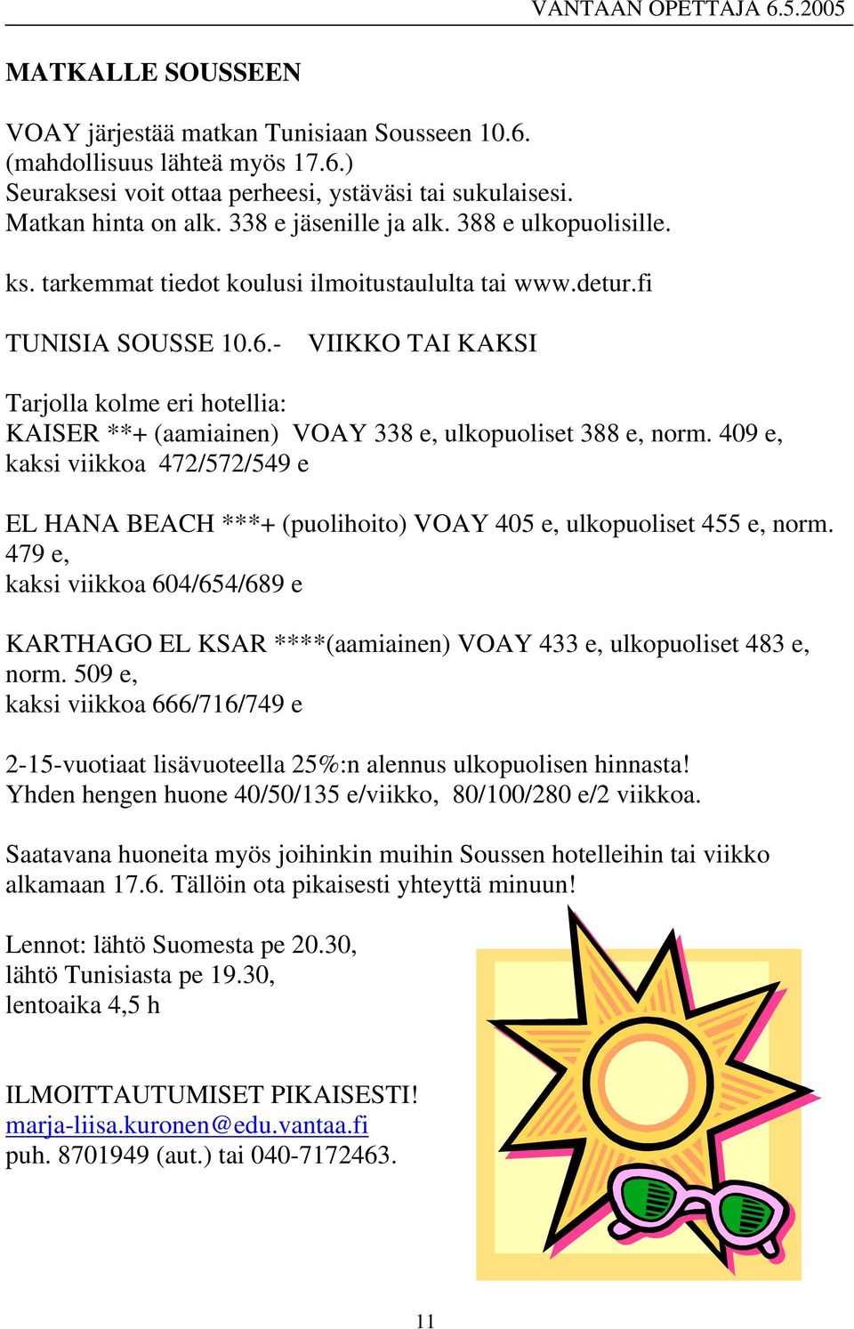 - VIIKKO TAI KAKSI Tarjolla kolme eri hotellia: KAISER **+ (aamiainen) VOAY 338 e, ulkopuoliset 388 e, norm.