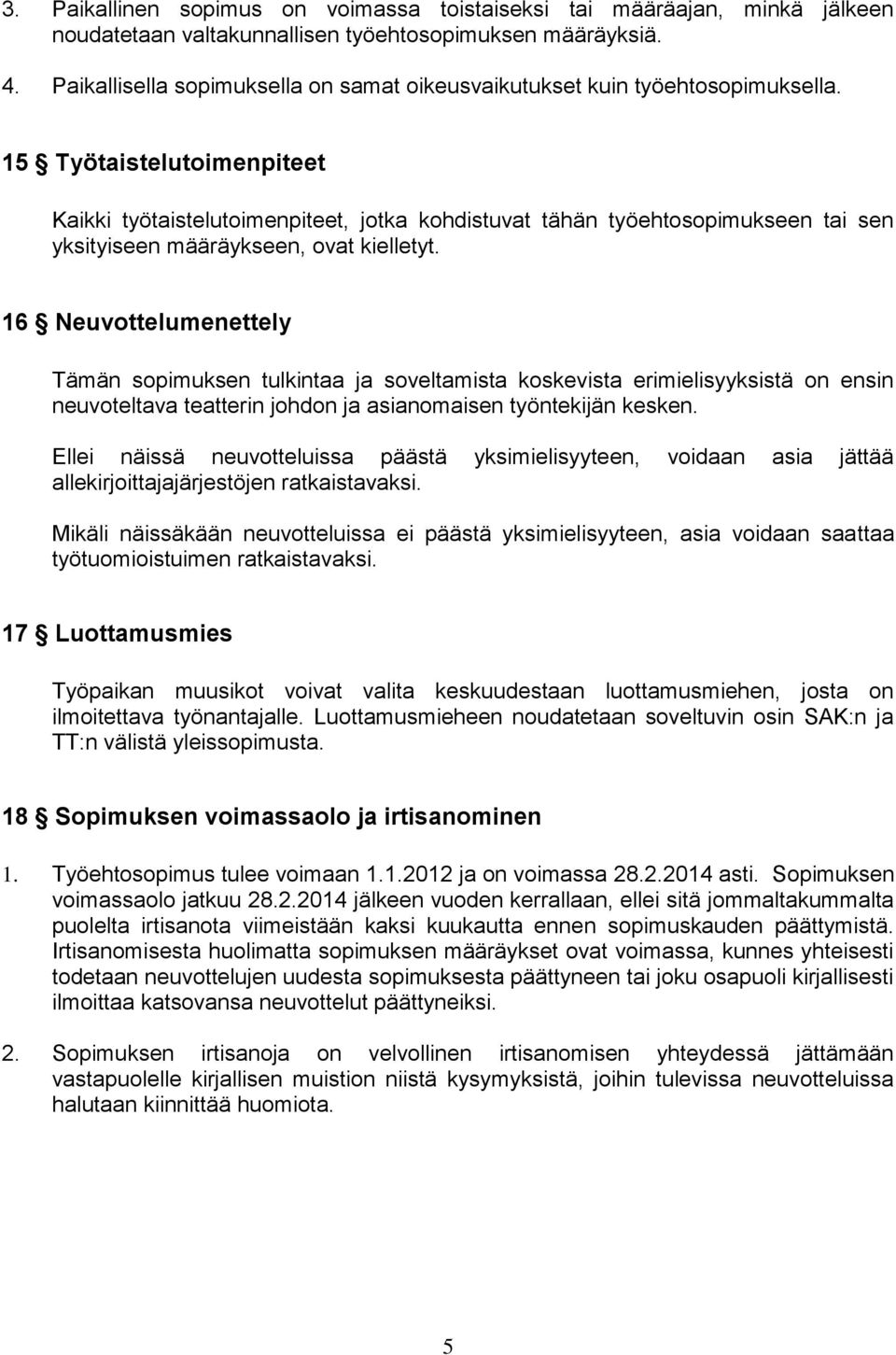 15 Työtaistelutoimenpiteet Kaikki työtaistelutoimenpiteet, jotka kohdistuvat tähän työehtosopimukseen tai sen yksityiseen määräykseen, ovat kielletyt.