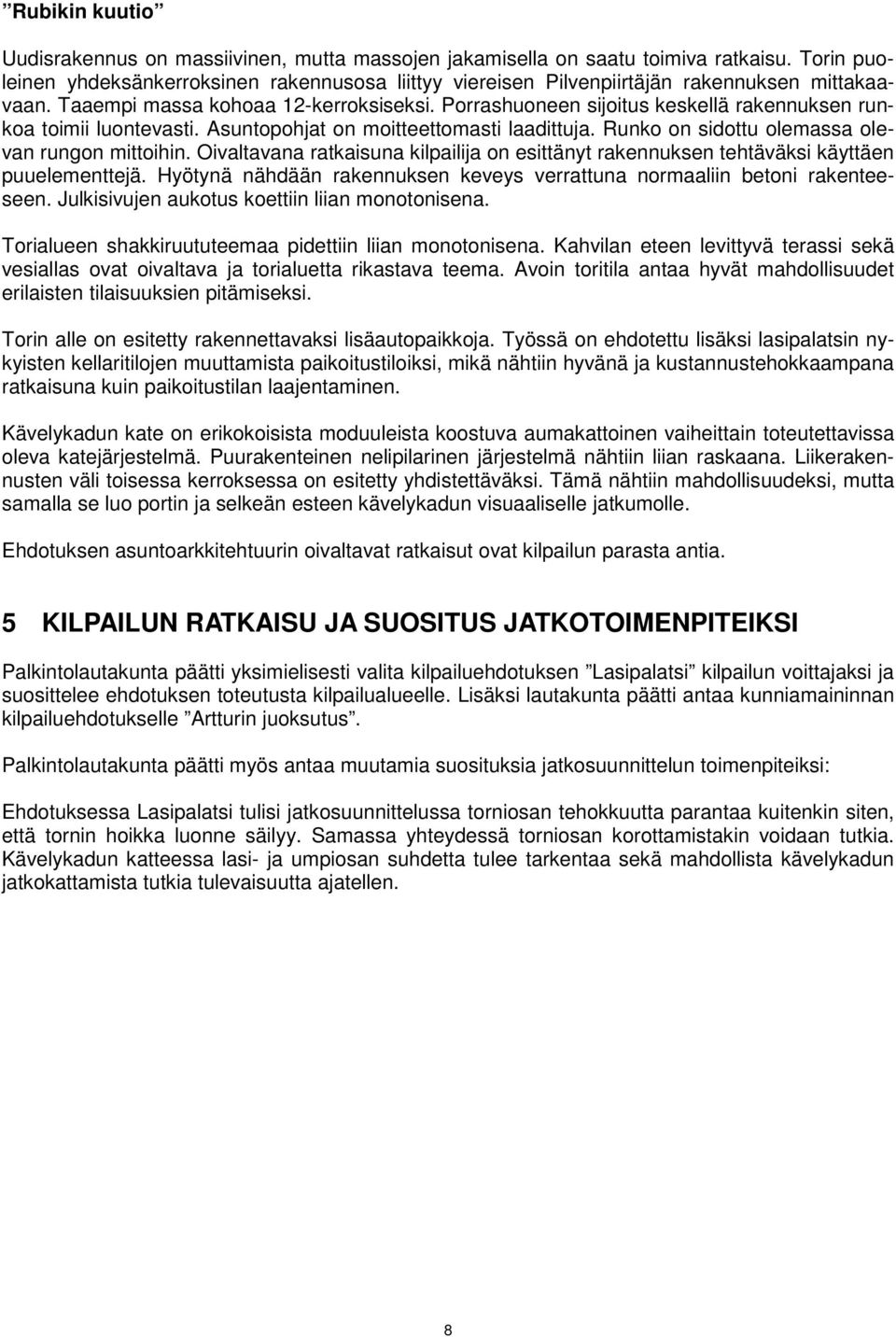 Porrashuoneen sijoitus keskellä rakennuksen runkoa toimii luontevasti. Asuntopohjat on moitteettomasti laadittuja. Runko on sidottu olemassa olevan rungon mittoihin.