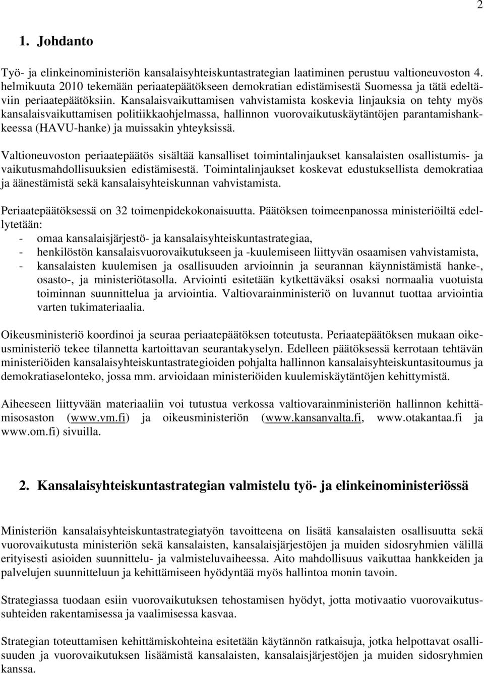 Kansalaisvaikuttamisen vahvistamista koskevia linjauksia on tehty myös kansalaisvaikuttamisen politiikkaohjelmassa, hallinnon vuorovaikutuskäytäntöjen parantamishankkeessa (HAVU-hanke) ja muissakin