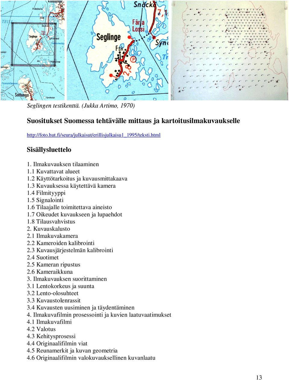 7 Oikeudet kuvaukseen ja lupaehdot 1.8 Tilausvahvistus 2. Kuvauskalusto 2.1 Ilmakuvakamera 2.2 Kameroiden kalibrointi 2.3 Kuvausjärjestelmän kalibrointi 2.4 Suotimet 2.5 Kameran ripustus 2.