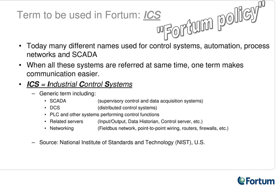 ICS = Industrial Control Systems Generic term including: SCADA (supervisory control and data acquisition systems) DCS (distributed control systems) PLC and
