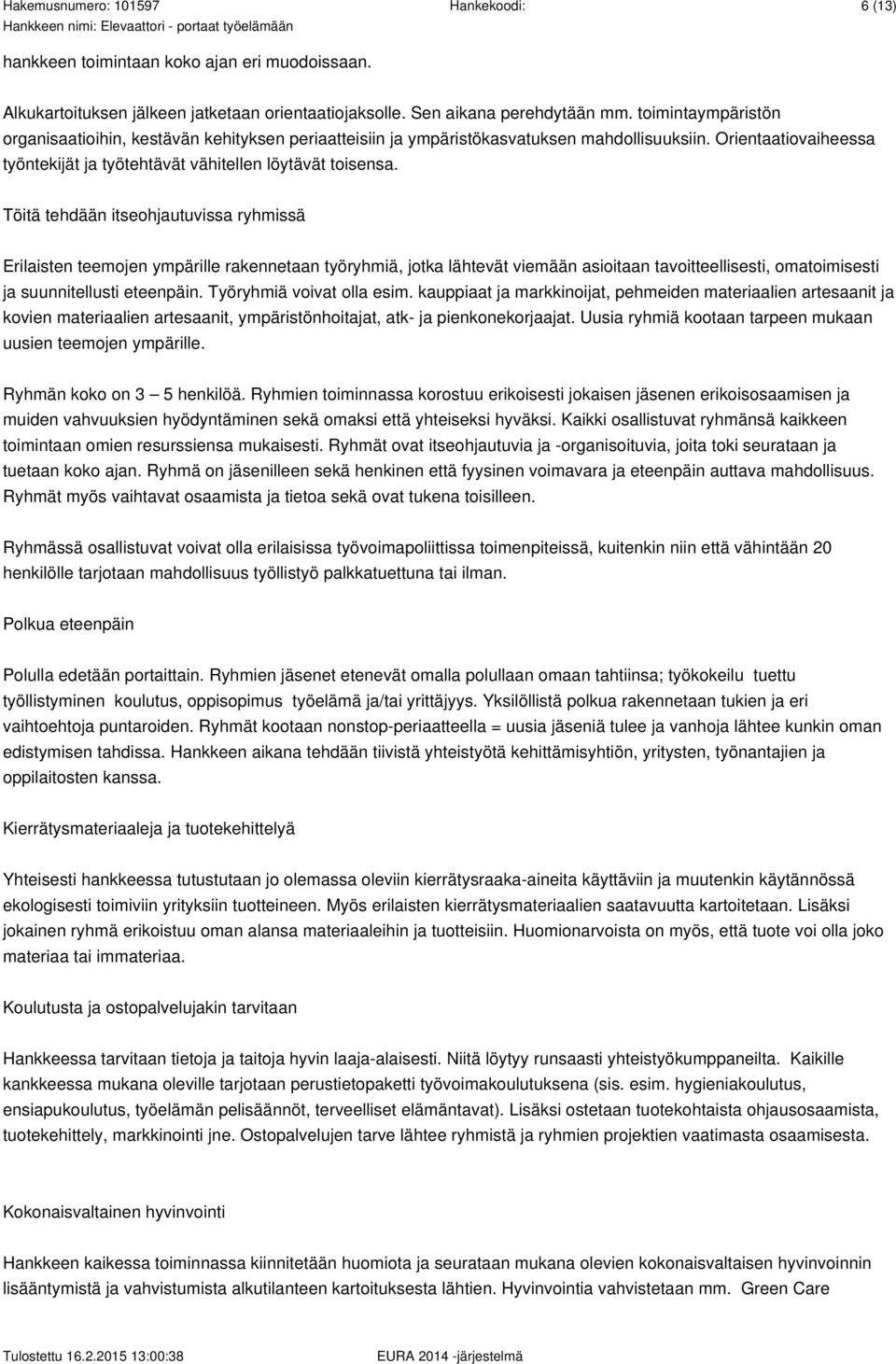 Töitä tehdään itseohjautuvissa ryhmissä Erilaisten teemojen ympärille rakennetaan työryhmiä, jotka lähtevät viemään asioitaan tavoitteellisesti, omatoimisesti ja suunnitellusti eteenpäin.