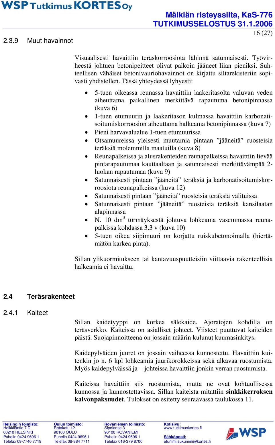 Tässä yhteydessä lyhyesti: 5tuen oikeassa reunassa havaittiin laakeritasolta valuvan veden aiheuttama paikallinen merkittävä rapautuma betonipinnassa (kuva 6) 1tuen etumuurin ja laakeritason kulmassa