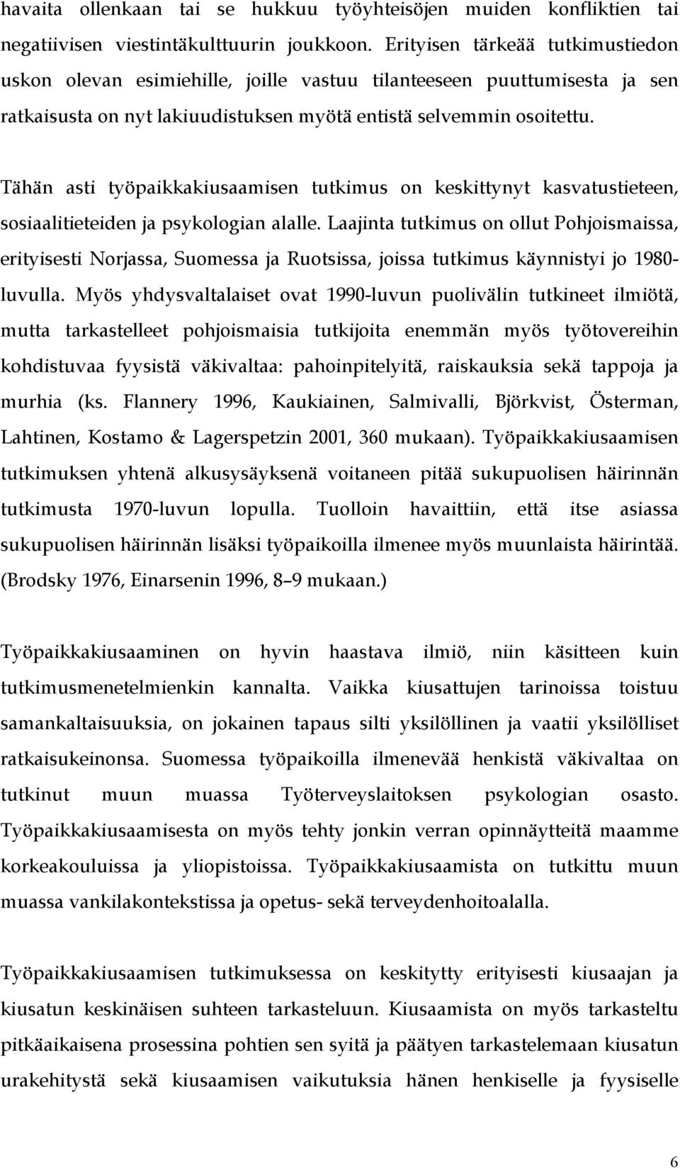 Tähän asti työpaikkakiusaamisen tutkimus on keskittynyt kasvatustieteen, sosiaalitieteiden ja psykologian alalle.