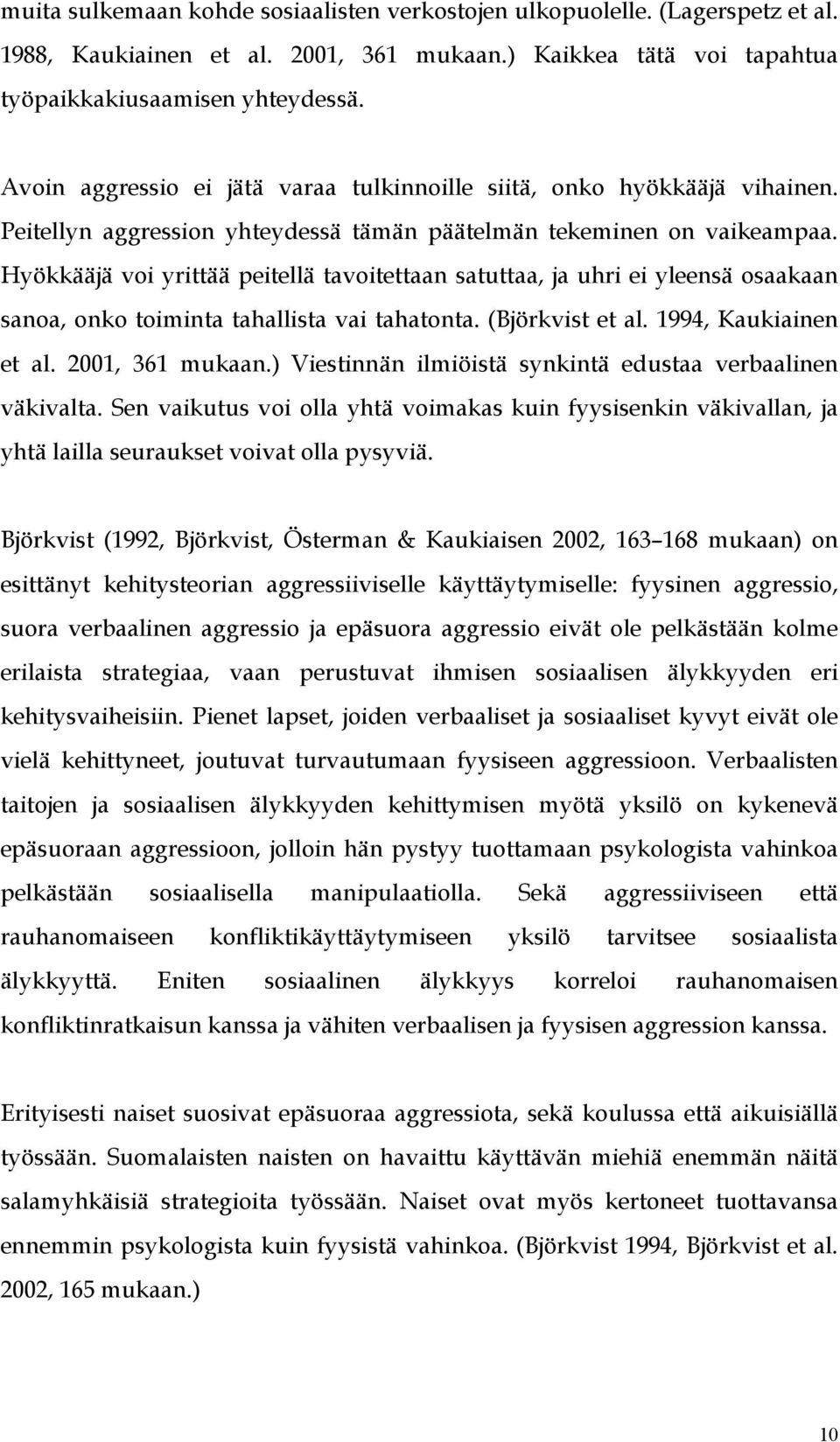 Hyökkääjä voi yrittää peitellä tavoitettaan satuttaa, ja uhri ei yleensä osaakaan sanoa, onko toiminta tahallista vai tahatonta. (Björkvist et al. 1994, Kaukiainen et al. 2001, 361 mukaan.