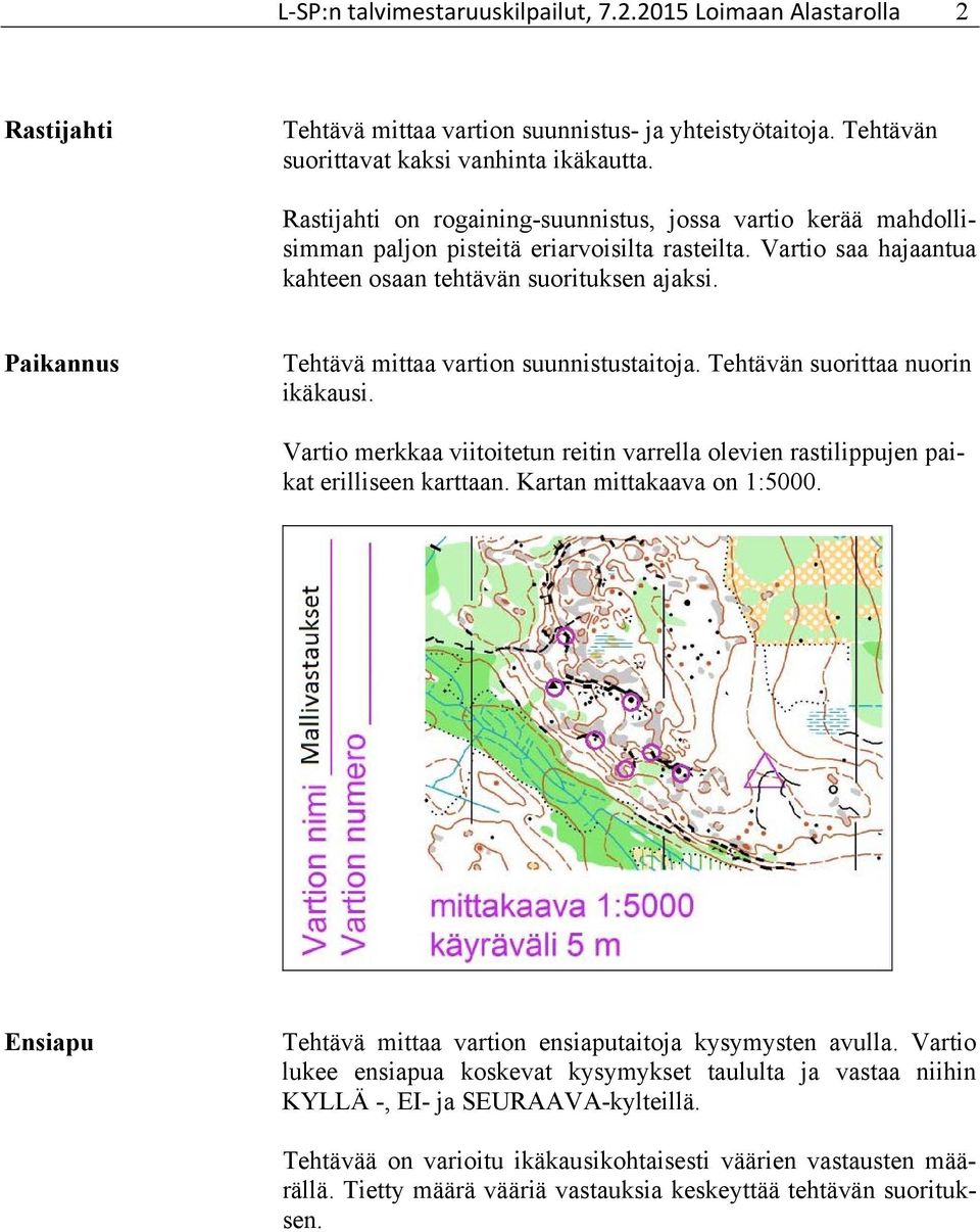 Paikannus Tehtävä mittaa vartion suunnistustaitoja. Tehtävän suorittaa nuorin ikäkausi. Vartio merkkaa viitoitetun reitin varrella olevien rastilippujen paikat erilliseen karttaan.