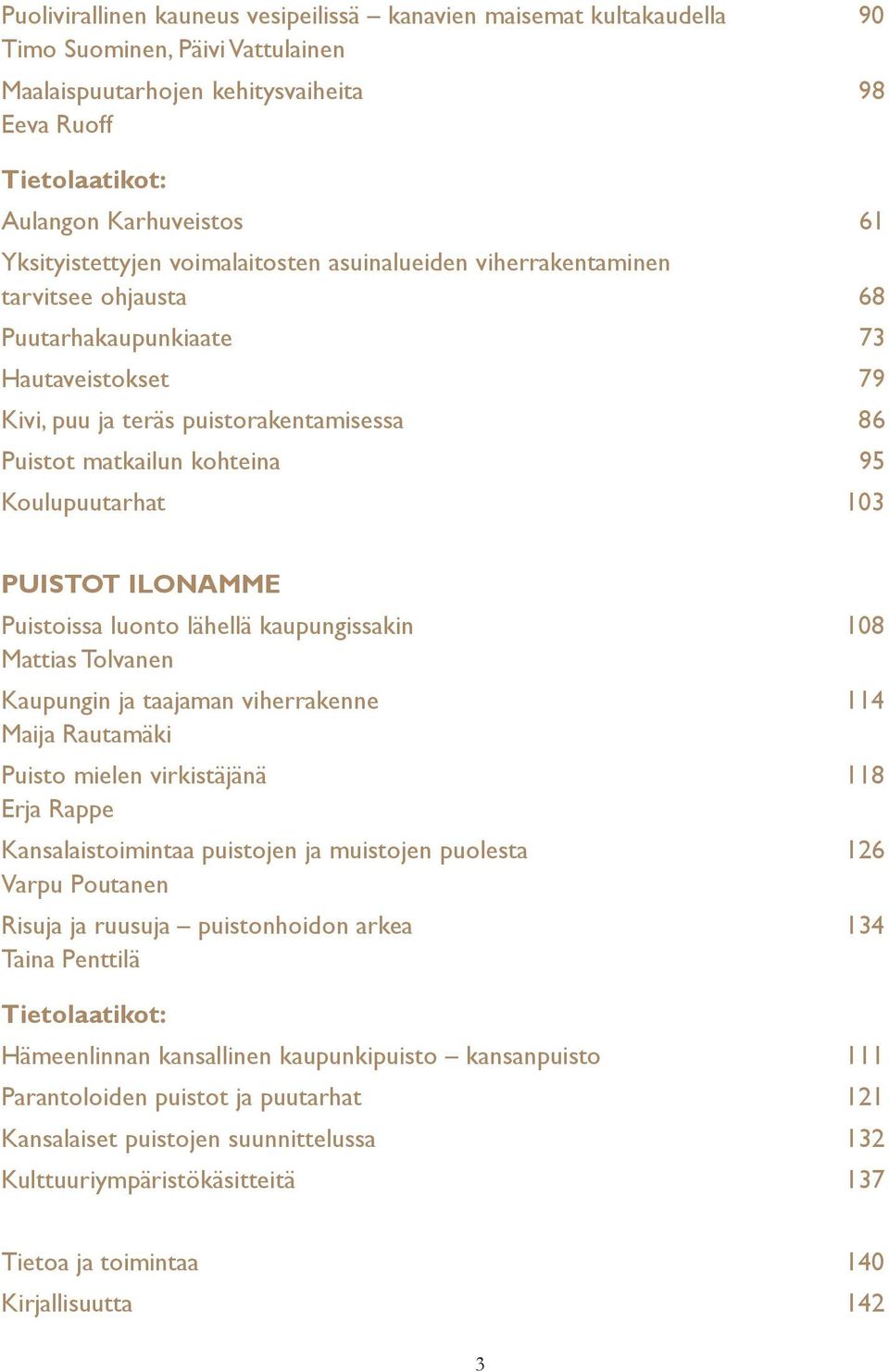 95 Koulupuutarhat 103 PUISTOT ILONAMME Puistoissa luonto lähellä kaupungissakin 108 Mattias Tolvanen Kaupungin ja taajaman viherrakenne 114 Maija Rautamäki Puisto mielen virkistäjänä 118 Erja Rappe