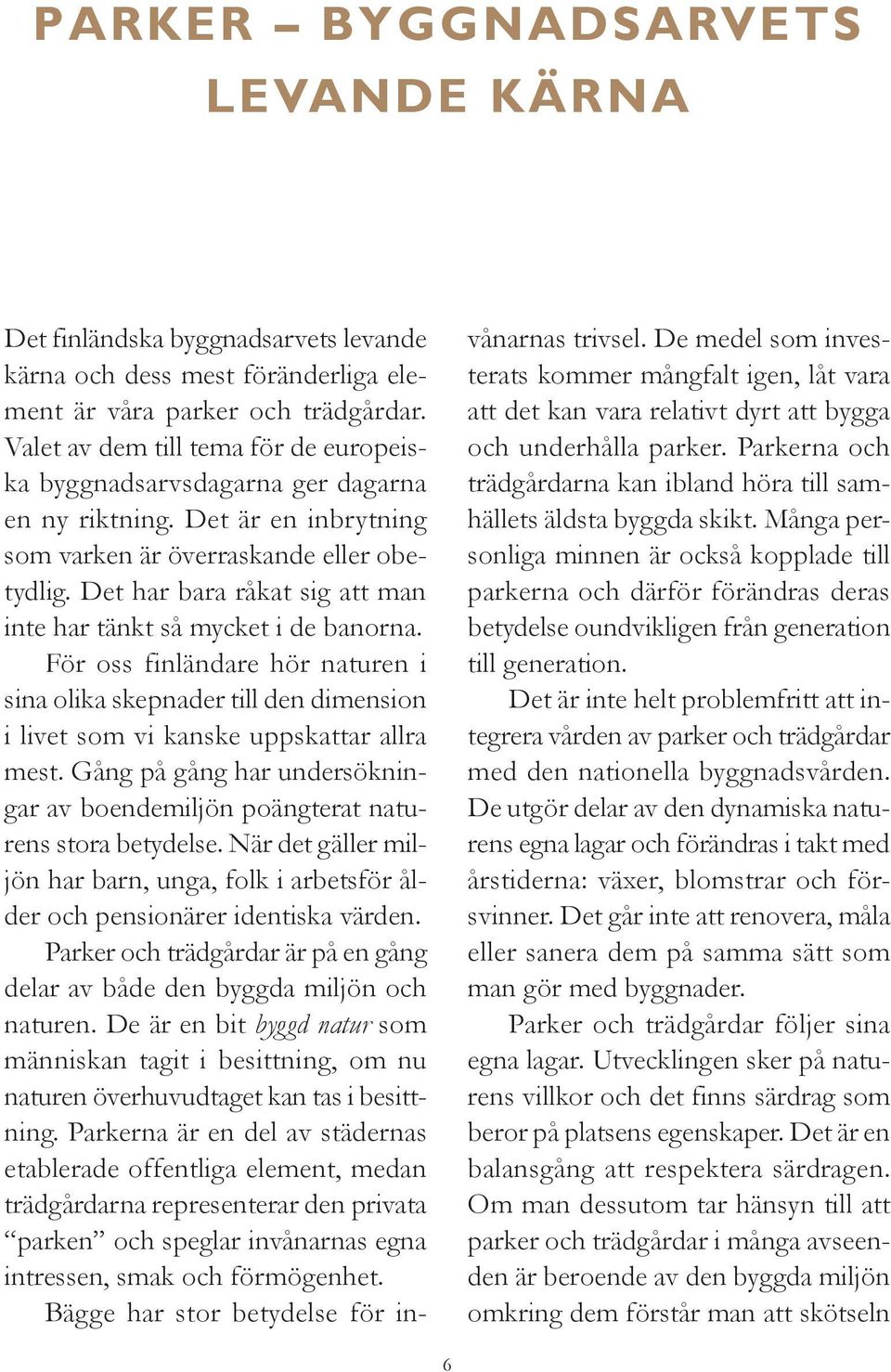 Det har bara råkat sig att man inte har tänkt så mycket i de banorna. För oss finländare hör naturen i sina olika skepnader till den dimension i livet som vi kanske uppskattar allra mest.