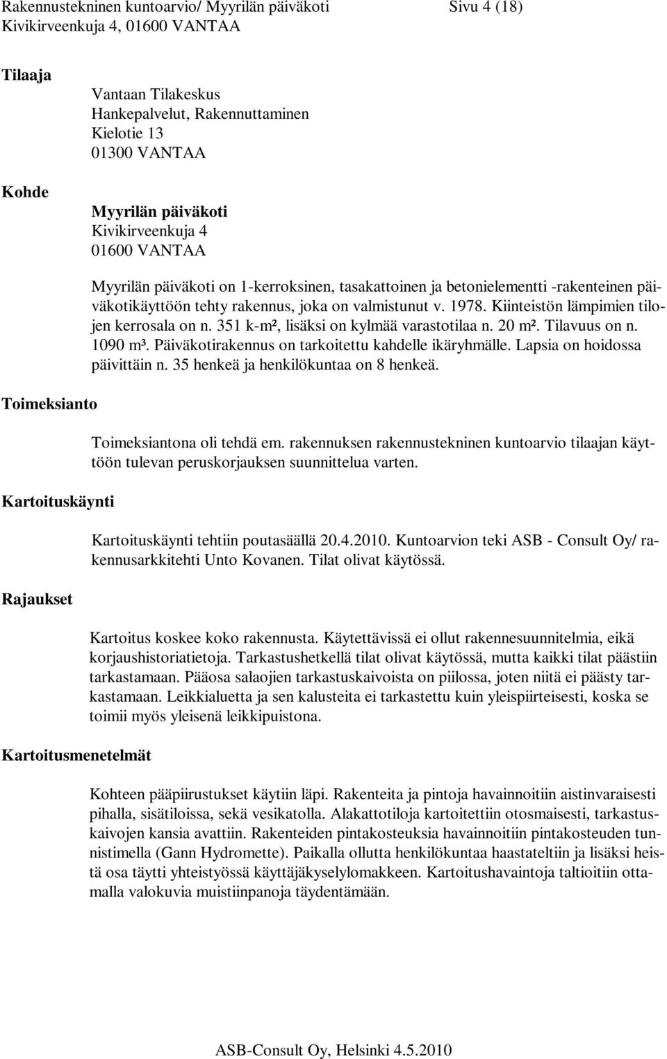 1978. Kiinteistön lämpimien tilojen kerrosala on n. 351 k-m², lisäksi on kylmää varastotilaa n. 20 m². Tilavuus on n. 1090 m³. Päiväkotirakennus on tarkoitettu kahdelle ikäryhmälle.