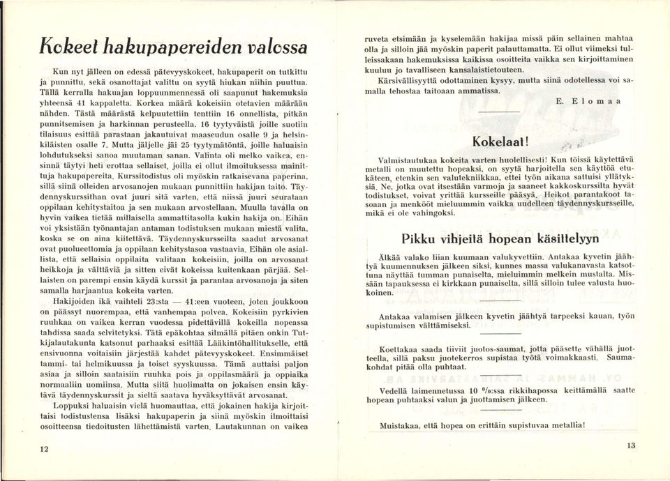 Tästä määrästä kelpuutettiin tenttiin 16 onnellista, pitkän punnitsemisen ja harkinnan perusteella.