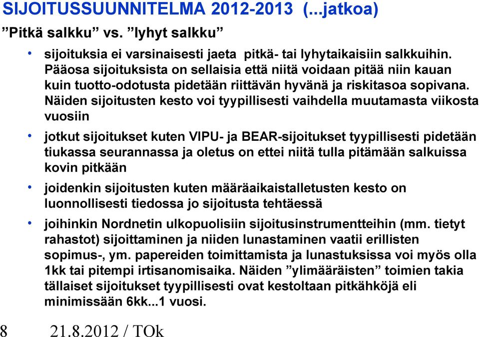 Näiden sijoitusten kesto voi tyypillisesti vaihdella muutamasta viikosta vuosiin jotkut sijoitukset kuten VIPU- ja BEAR-sijoitukset tyypillisesti pidetään tiukassa seurannassa ja oletus on ettei