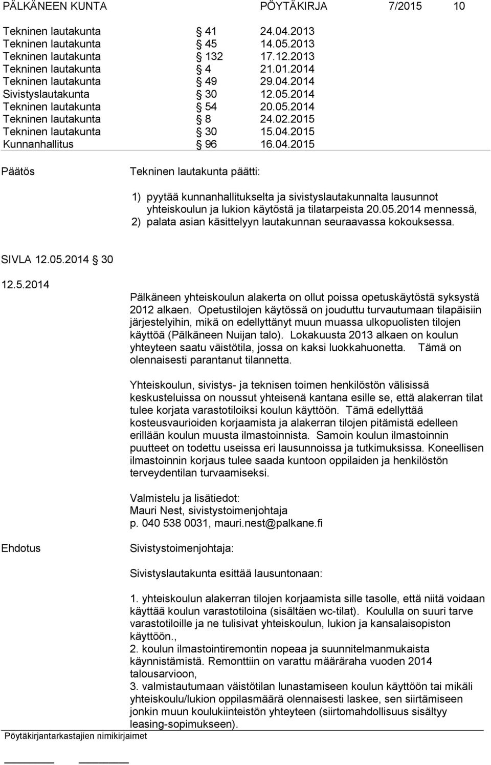 05.2014 mennessä, 2) palata asian käsittelyyn lautakunnan seuraavassa kokouksessa. SIVLA 12.05.2014 30 12.5.2014 Pälkäneen yhteiskoulun alakerta on ollut poissa opetuskäytöstä syksystä 2012 alkaen.