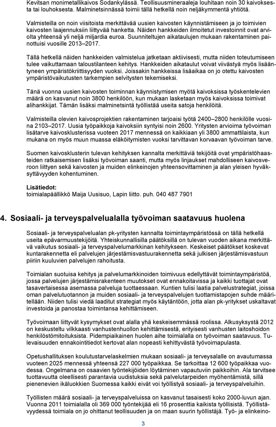 Näiden hankkeiden ilmoitetut investoinnit ovat arviolta yhteensä yli neljä miljardia euroa. Suunniteltujen aikataulujen mukaan rakentaminen painottuisi vuosille 2013 2017.