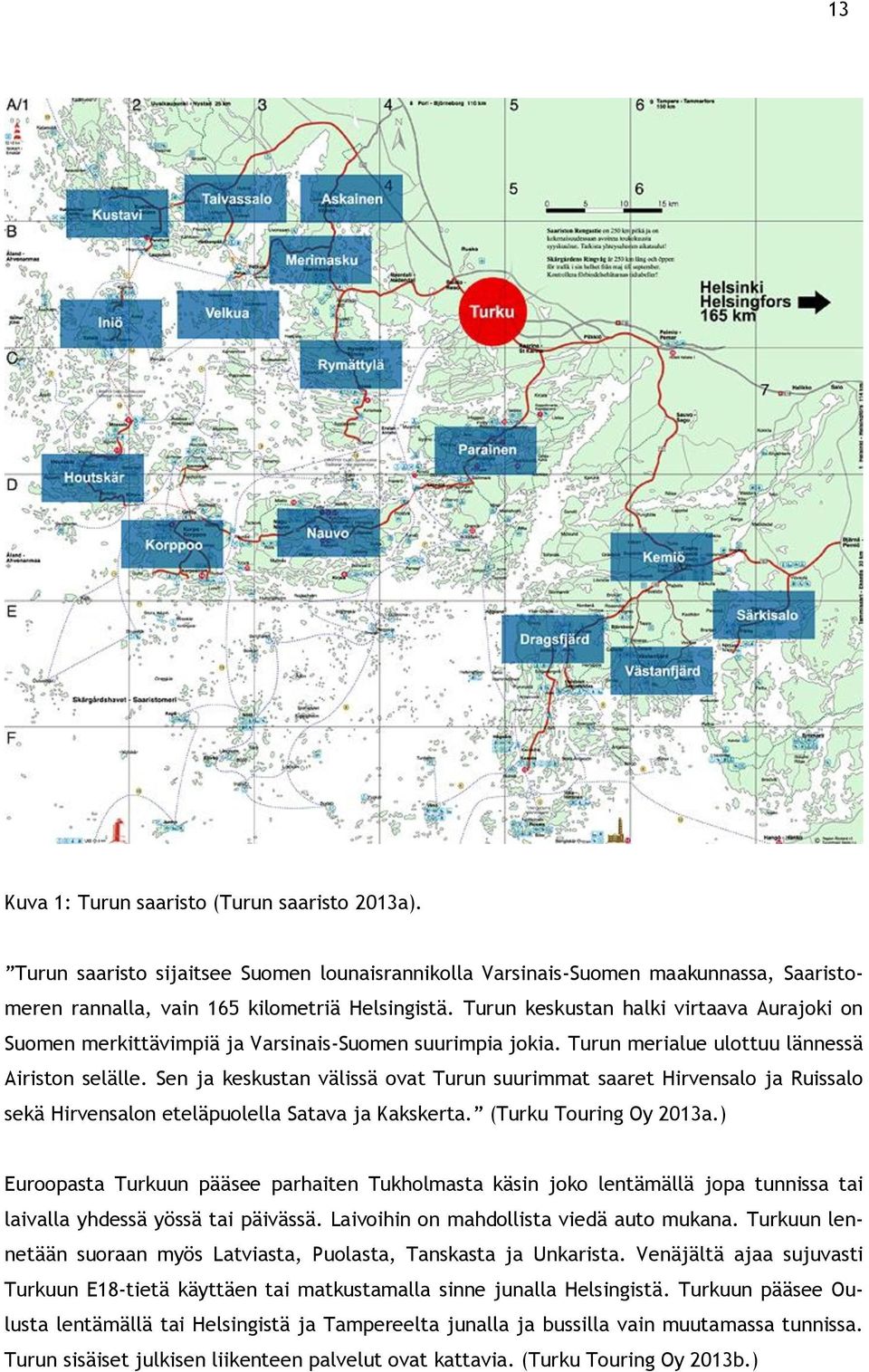 Sen ja keskustan välissä ovat Turun suurimmat saaret Hirvensalo ja Ruissalo sekä Hirvensalon eteläpuolella Satava ja Kakskerta. (Turku Touring Oy 2013a.