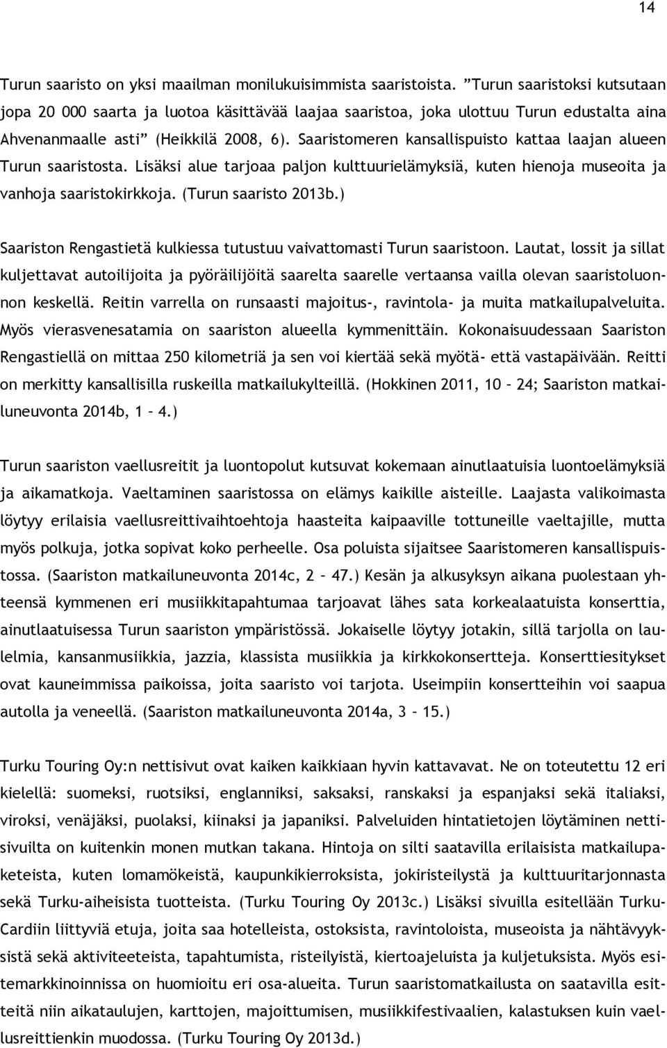 Saaristomeren kansallispuisto kattaa laajan alueen Turun saaristosta. Lisäksi alue tarjoaa paljon kulttuurielämyksiä, kuten hienoja museoita ja vanhoja saaristokirkkoja. (Turun saaristo 2013b.