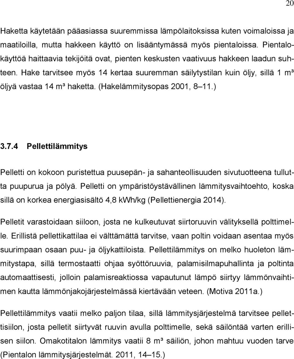 (Hakelämmitysopas 2001, 8 11.) 3.7.4 Pellettilämmitys Pelletti on kokoon puristettua puusepän- ja sahanteollisuuden sivutuotteena tullutta puupurua ja pölyä.