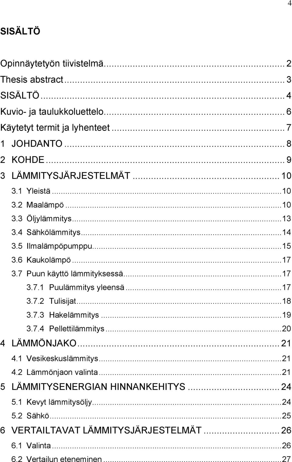 7 Puun käyttö lämmityksessä... 17 3.7.1 Puulämmitys yleensä... 17 3.7.2 Tulisijat... 18 3.7.3 Hakelämmitys... 19 3.7.4 Pellettilämmitys... 20 4 LÄMMÖNJAKO... 21 4.