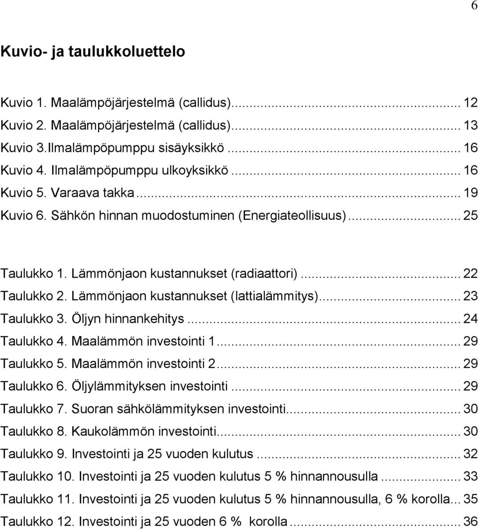 Lämmönjaon kustannukset (lattialämmitys)... 23 Taulukko 3. Öljyn hinnankehitys... 24 Taulukko 4. Maalämmön investointi 1... 29 Taulukko 5. Maalämmön investointi 2... 29 Taulukko 6.