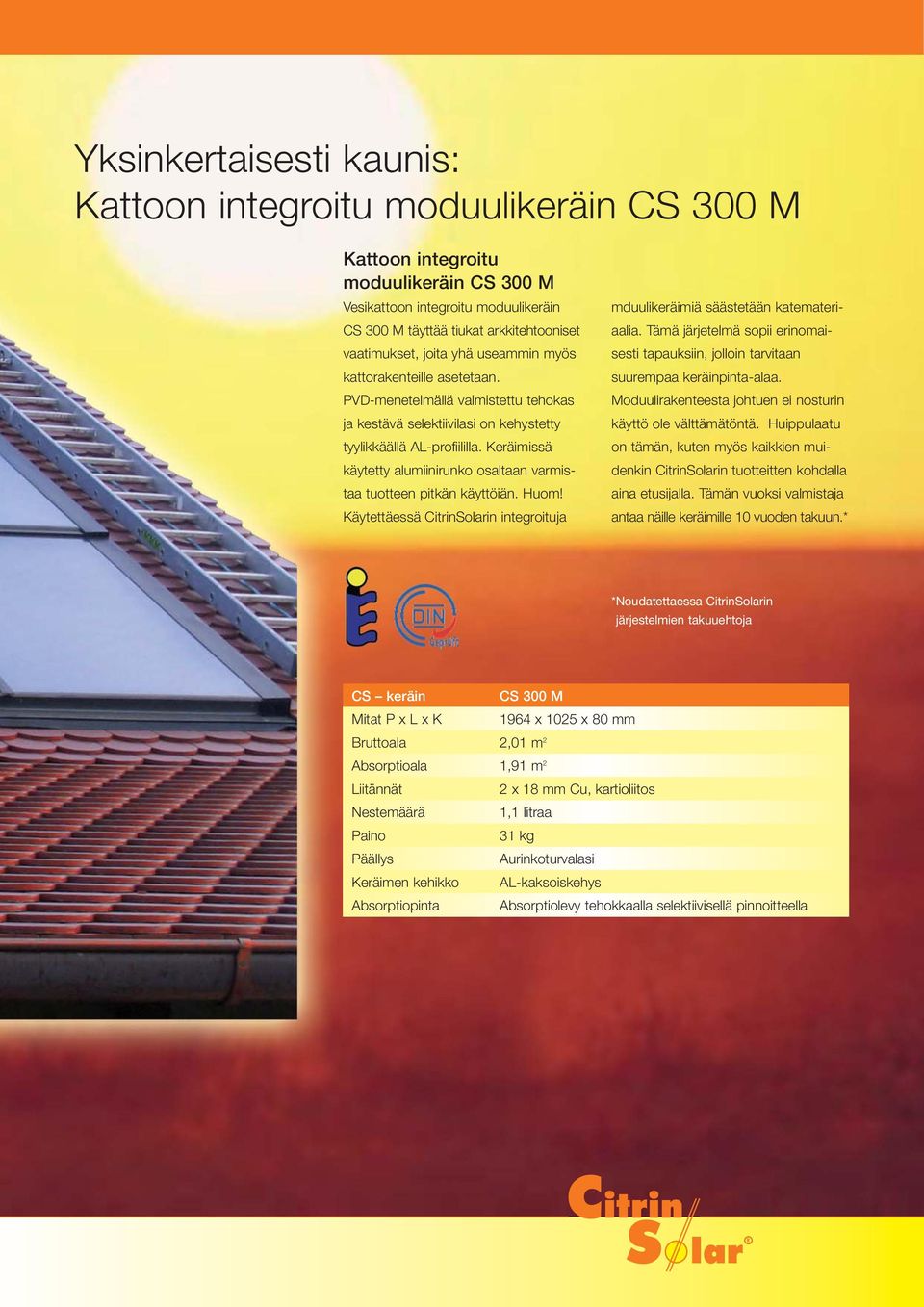 Keräimissä käytetty alumiinirunko osaltaan varmis - taa tuotteen pitkän käyttöiän. Huom! Käytettäessä CitrinSolarin integroituja mduulikeräimiä säästetään katemateriaalia.