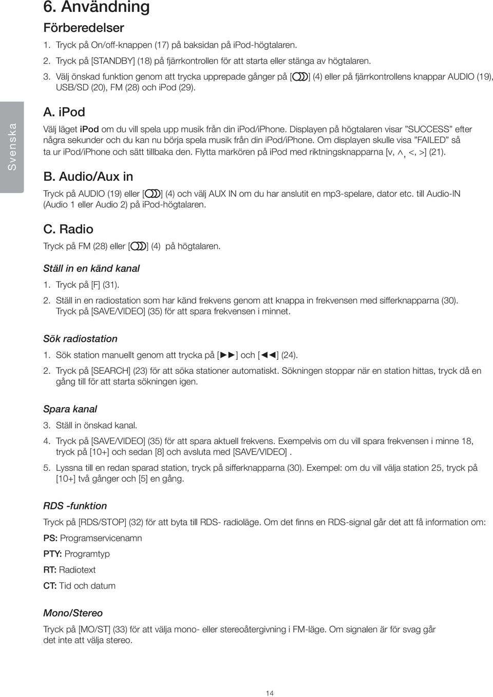 ipod Välj läget ipod om du vill spela upp musik från din ipod/iphone. Displayen på högtalaren visar SUCCESS efter några sekunder och du kan nu börja spela musik från din ipod/iphone.