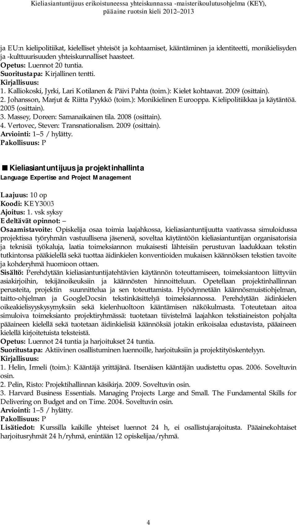 Kielipolitiikkaa ja käytäntöä. 2005 (osittain). 3. Massey, Doreen: Samanaikainen tila. 2008 (osittain). 4. Vertovec, Steven: Transnationalism. 2009 (osittain).