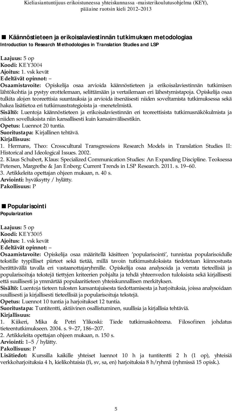 Opiskelija osaa tulkita alojen teoreettisia suuntauksia ja arvioida itsenäisesti niiden soveltamista tutkimuksessa sekä hakea lisätietoa eri tutkimusstrategioista ja -menetelmistä.