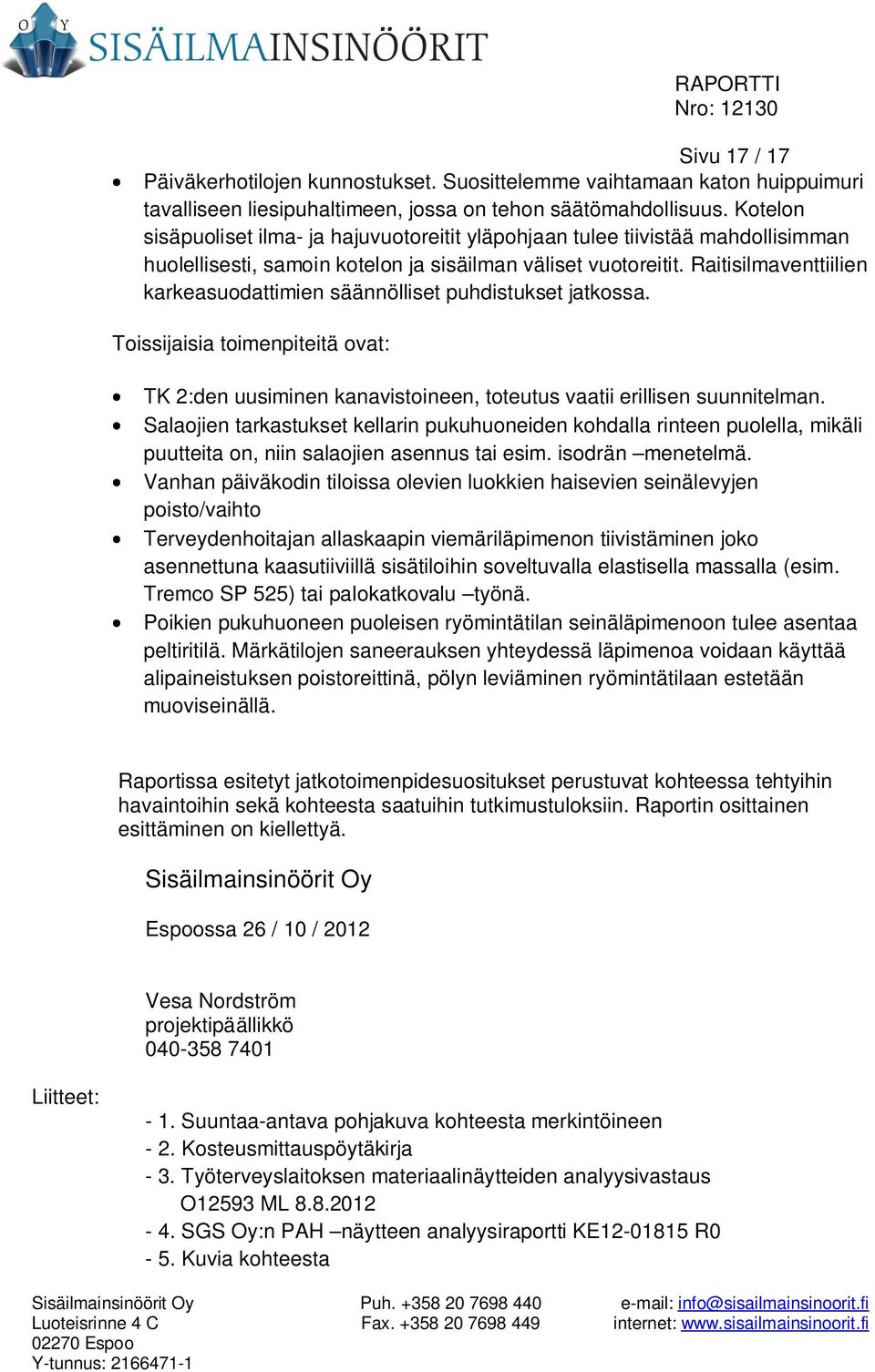 Raitisilmaventtiilien karkeasuodattimien säännölliset puhdistukset jatkossa. Toissijaisia toimenpiteitä ovat: TK 2:den uusiminen kanavistoineen, toteutus vaatii erillisen suunnitelman.