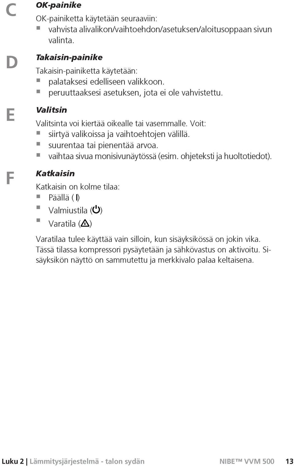 Voit: siirtyä valikoissa ja vaihtoehtojen välillä. suurentaa tai pienentää arvoa. vaihtaa sivua monisivunäytössä (esim. ohjeteksti ja huoltotiedot).