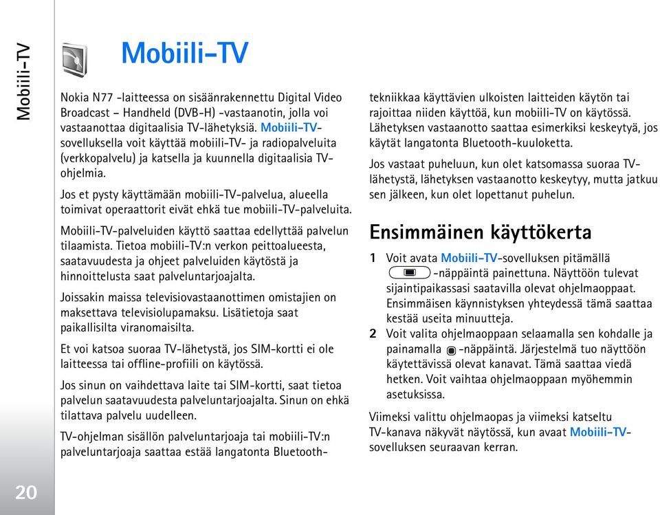 Jos et pysty käyttämään mobiili-tv-palvelua, alueella toimivat operaattorit eivät ehkä tue mobiili-tv-palveluita. Mobiili-TV-palveluiden käyttö saattaa edellyttää palvelun tilaamista.