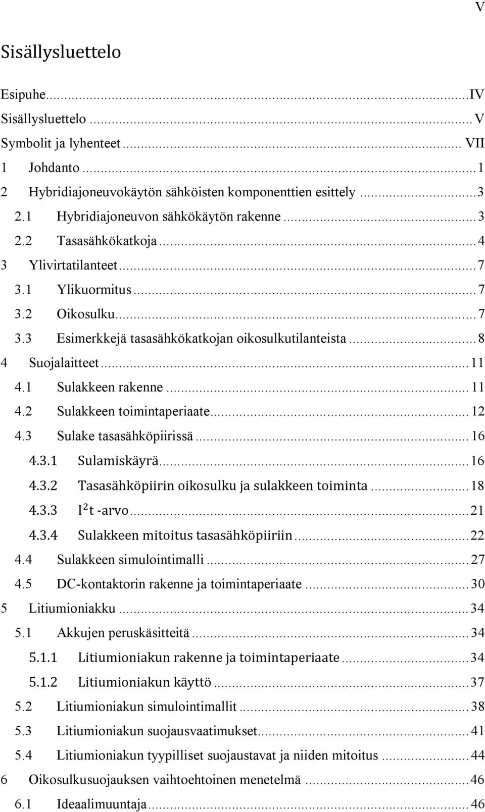 .. 8 4 Suojalaitteet... 11 4.1 Sulakkeen rakenne... 11 4.2 Sulakkeen toimintaperiaate... 12 4.3 Sulake tasasähköpiirissä... 16 4.3.1 Sulamiskäyrä... 16 4.3.2 Tasasähköpiirin oikosulku ja sulakkeen toiminta.