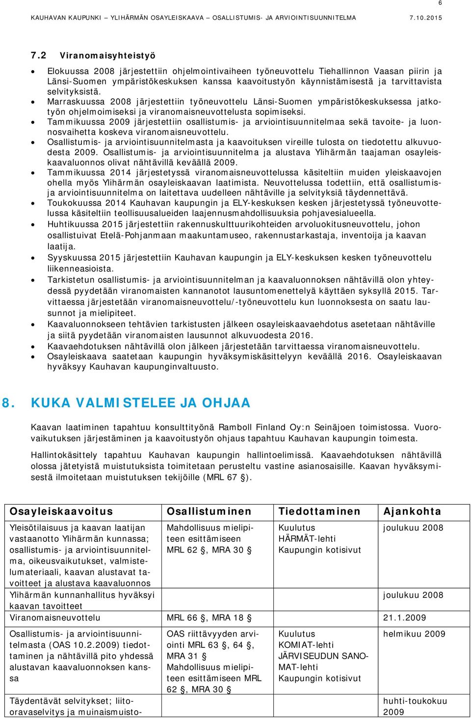 Tammikuussa 2009 järjestettiin osallistumis- ja arviointisuunnitelmaa sekä tavoite- ja luonnosvaihetta koskeva viranomaisneuvottelu.
