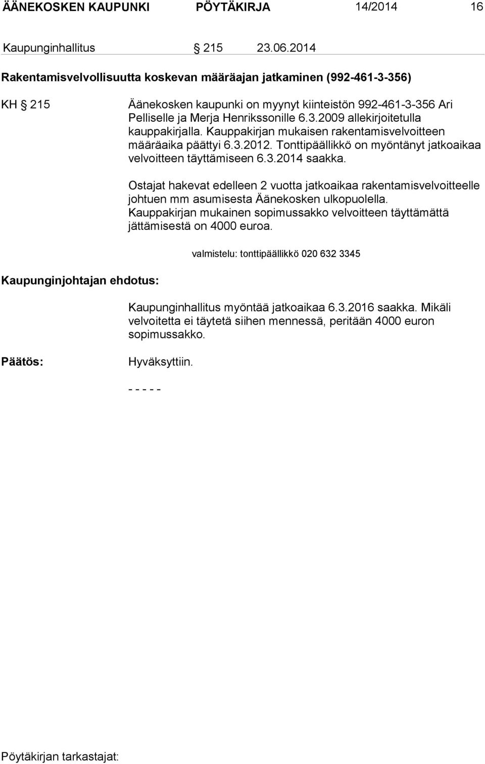 Kauppakirjan mukaisen rakentamisvelvoitteen määräaika päättyi 6.3.2012. Tonttipäällikkö on myöntänyt jatkoaikaa velvoitteen täyttämiseen 6.3.2014 saakka.