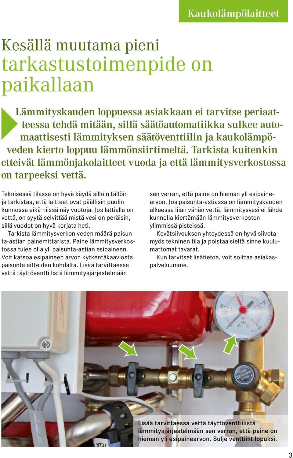 Teknisessä tilassa on hyvä käydä silloin tällöin ja tarkistaa, että laitteet ovat päällisin puolin kunnossa eikä niissä näy vuotoja.